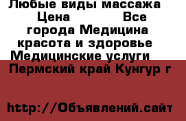 Любые виды массажа. › Цена ­ 1 000 - Все города Медицина, красота и здоровье » Медицинские услуги   . Пермский край,Кунгур г.